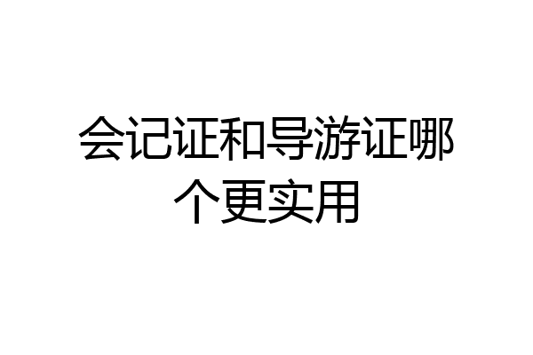 会记证和导游证哪个更实用