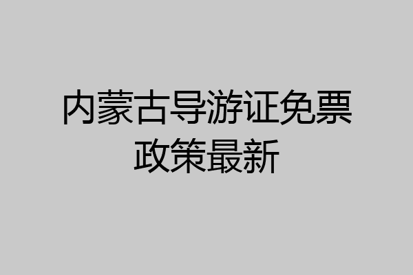 内蒙古导游证免票政策最新