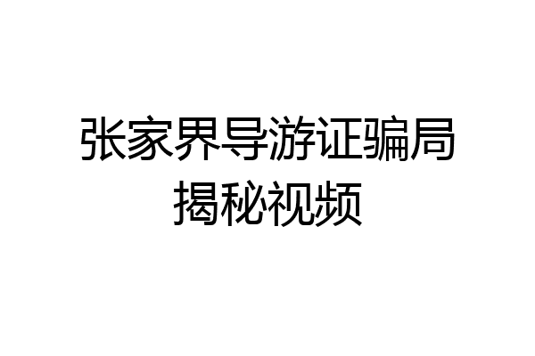 张家界导游证骗局揭秘视频