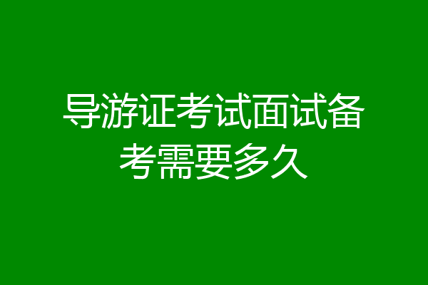 导游证考试面试备考需要多久
