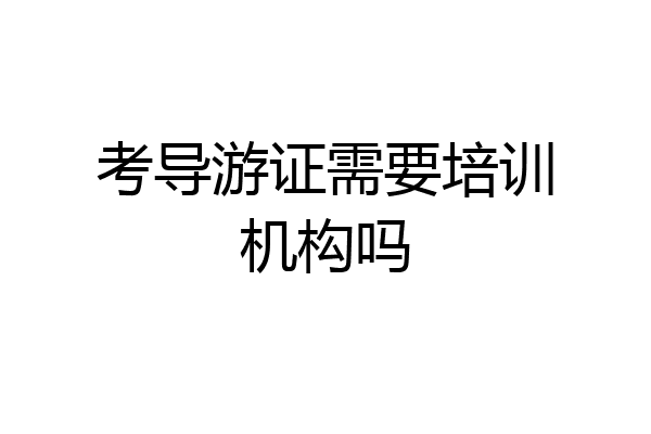考导游证需要培训机构吗