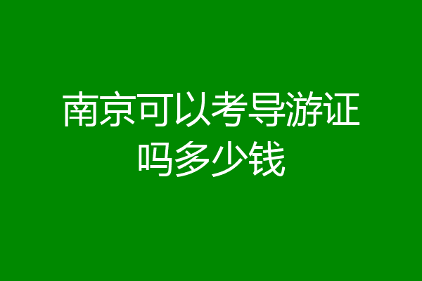 南京可以考导游证吗多少钱