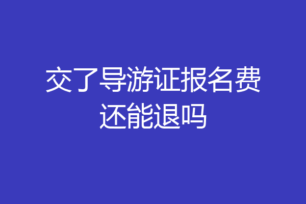 交了导游证报名费还能退吗