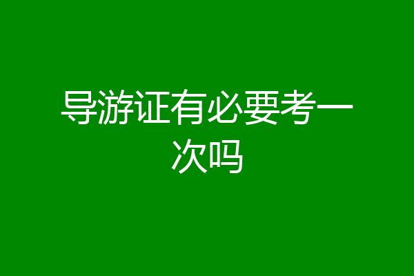 导游证有必要考一次吗