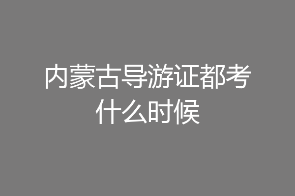 内蒙古导游证都考什么时候