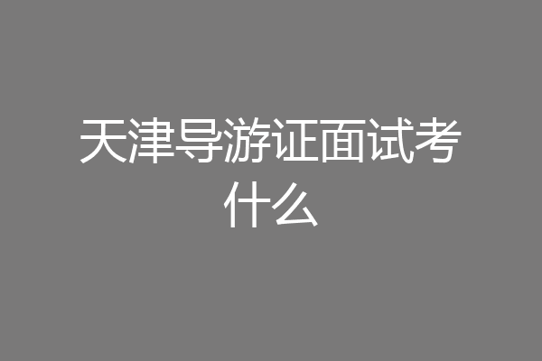 天津导游证面试考什么