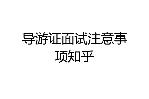 导游证面试注意事项知乎