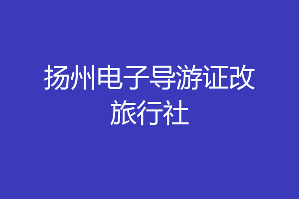 扬州电子导游证改旅行社