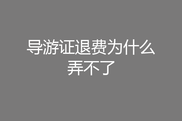 导游证退费为什么弄不了