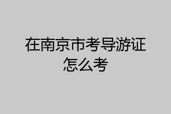 在南京市考导游证怎么考
