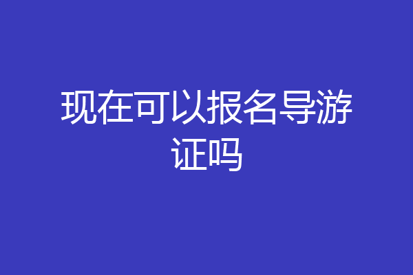 现在可以报名导游证吗