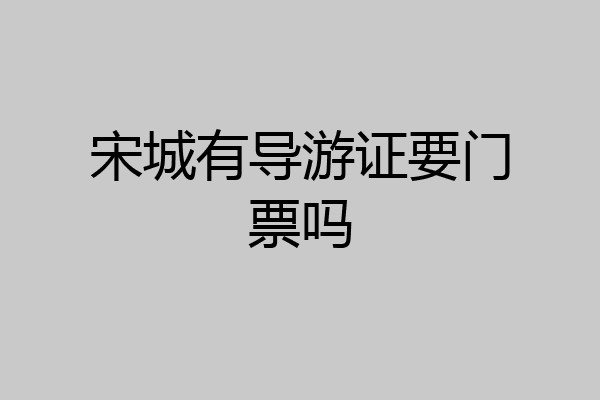 宋城有导游证要门票吗
