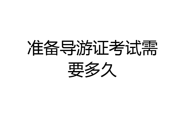 准备导游证考试需要多久
