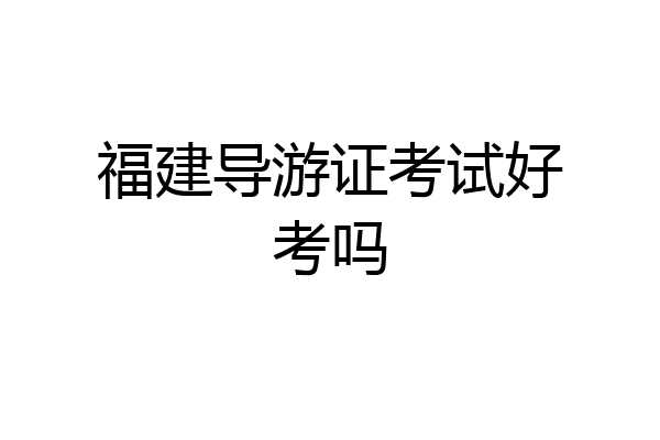 福建导游证考试好考吗