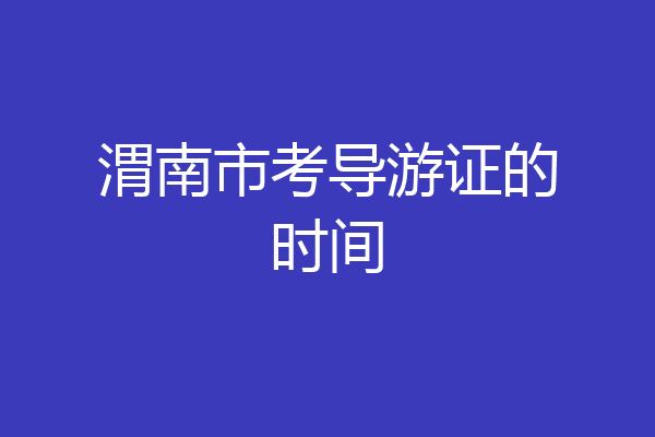 渭南市考导游证的时间