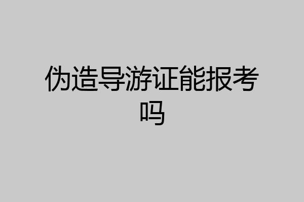 伪造导游证能报考吗