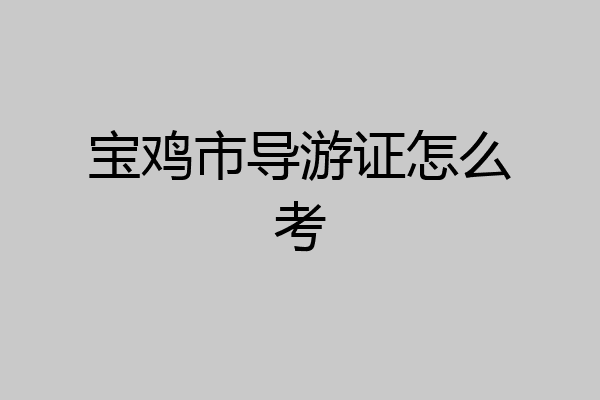 宝鸡市导游证怎么考