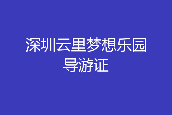 深圳云里梦想乐园导游证