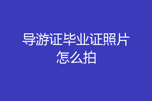 导游证毕业证照片怎么拍