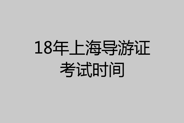 18年上海导游证考试时间