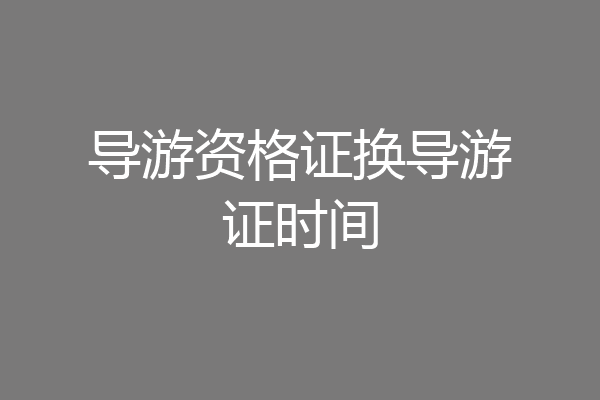 导游资格证换导游证时间