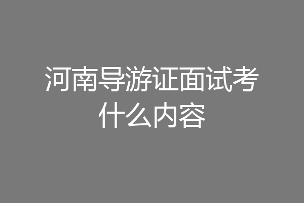 河南导游证面试考什么内容