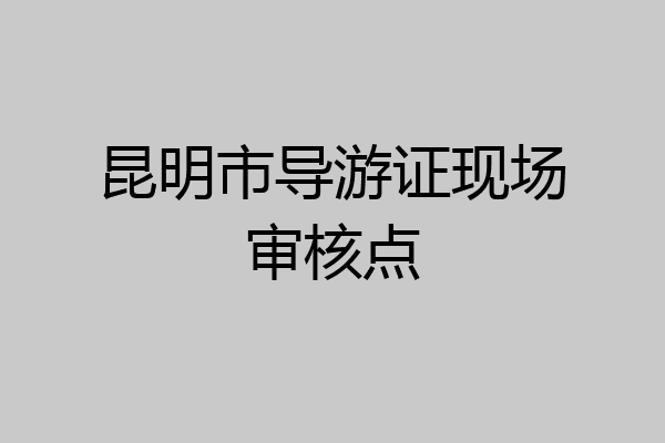 昆明市导游证现场审核点