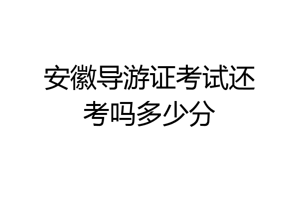 安徽导游证考试还考吗多少分
