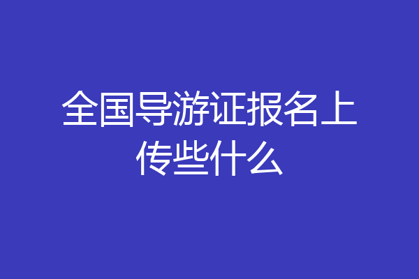 全国导游证报名上传些什么
