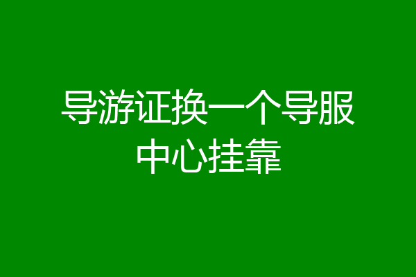 导游证换一个导服中心挂靠
