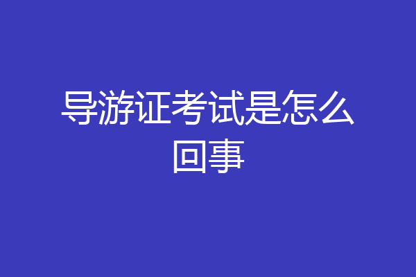 导游证考试是怎么回事