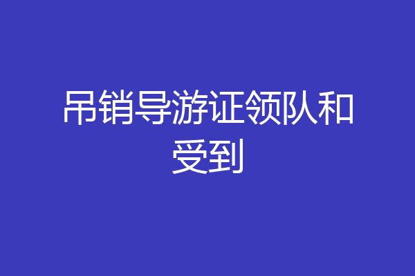 吊销导游证领队和受到