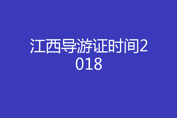 江西导游证时间2018