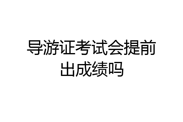 导游证考试会提前出成绩吗