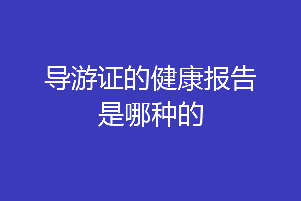 导游证的健康报告是哪种的
