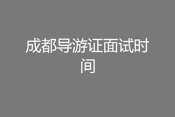成都导游证面试时间