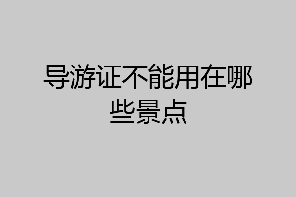 导游证不能用在哪些景点