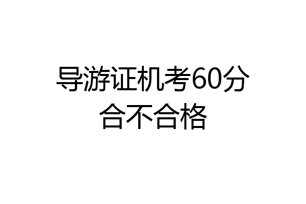 导游证机考60分合不合格