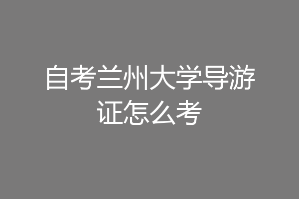 自考兰州大学导游证怎么考