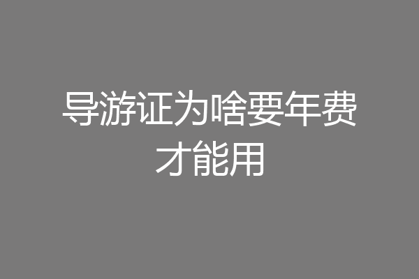 导游证为啥要年费才能用