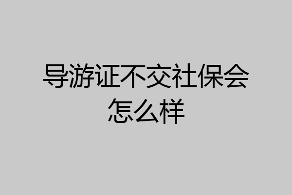 导游证不交社保会怎么样