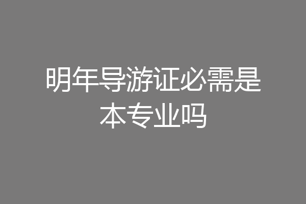 明年导游证必需是本专业吗