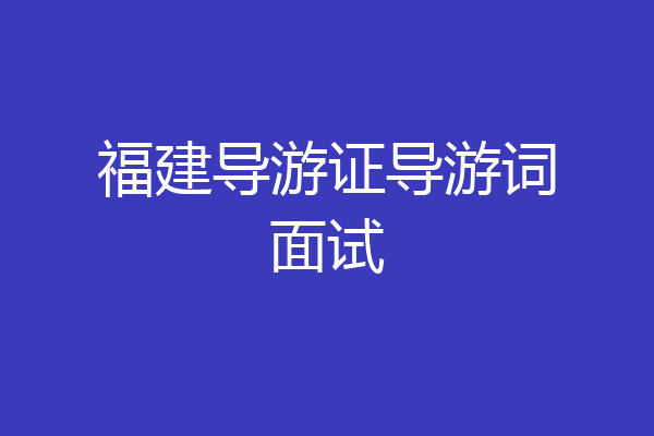 福建导游证导游词面试