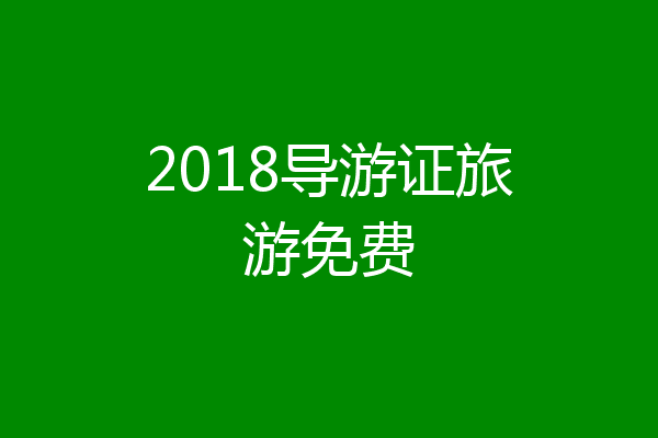2018导游证旅游免费