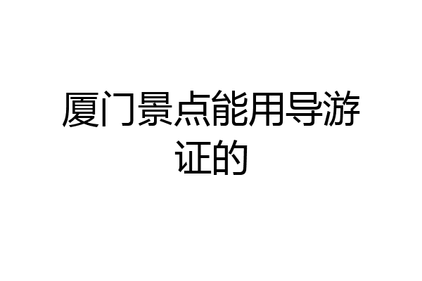 厦门景点能用导游证的