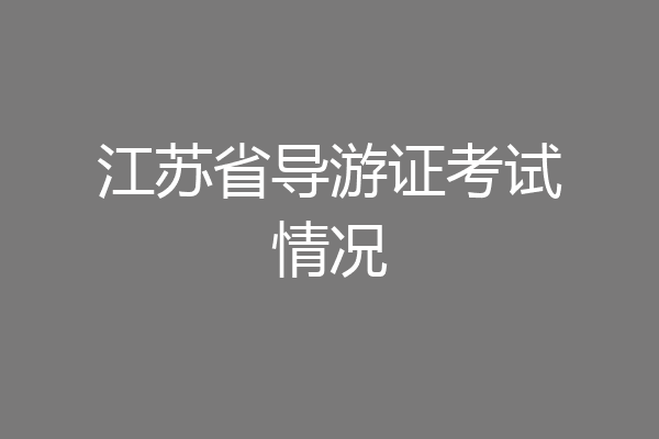 江苏省导游证考试情况