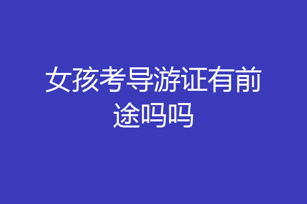 女孩考导游证有前途吗吗