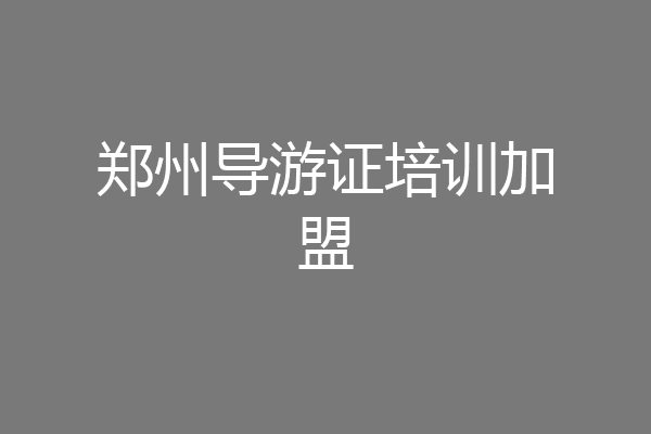 郑州导游证培训加盟