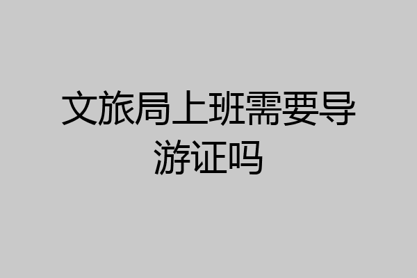 文旅局上班需要导游证吗