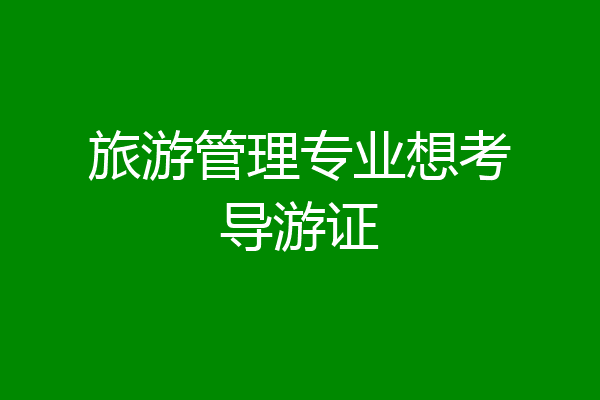旅游管理专业想考导游证
